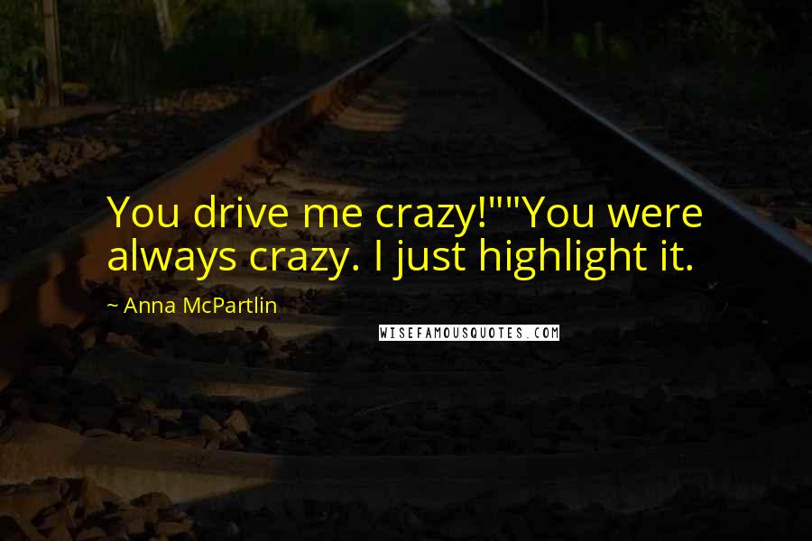 Anna McPartlin Quotes: You drive me crazy!""You were always crazy. I just highlight it.