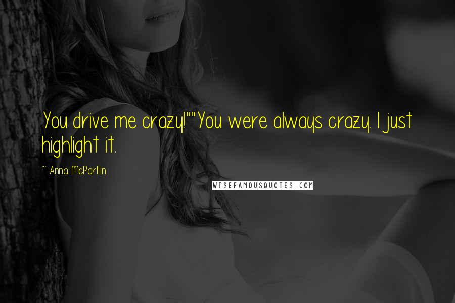 Anna McPartlin Quotes: You drive me crazy!""You were always crazy. I just highlight it.