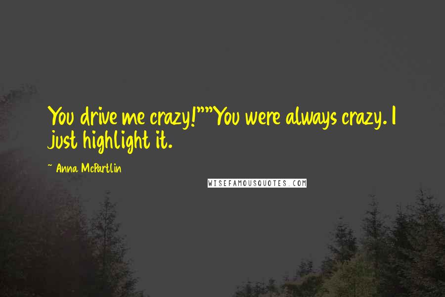 Anna McPartlin Quotes: You drive me crazy!""You were always crazy. I just highlight it.