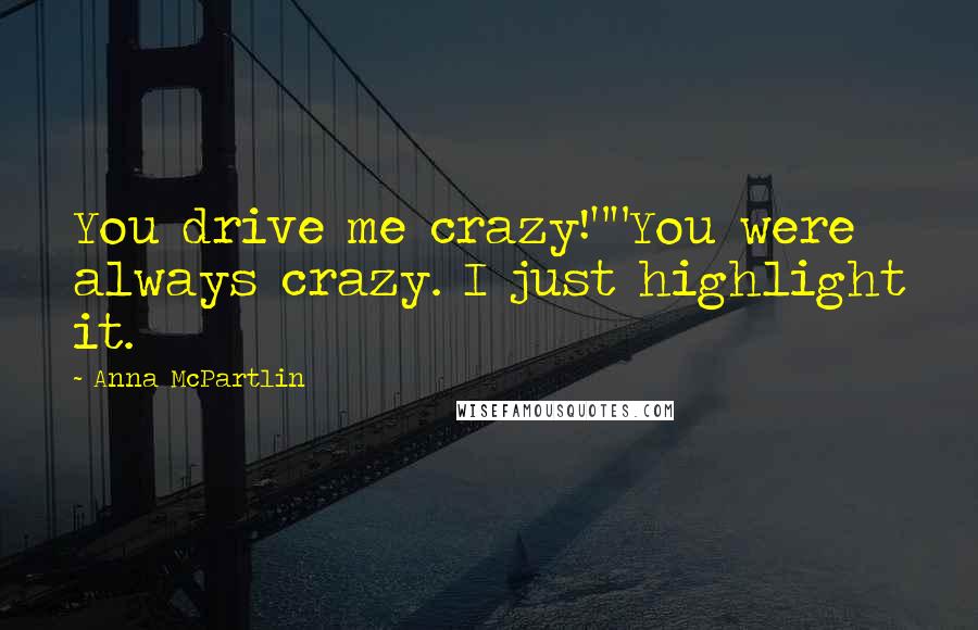 Anna McPartlin Quotes: You drive me crazy!""You were always crazy. I just highlight it.