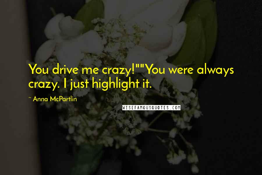 Anna McPartlin Quotes: You drive me crazy!""You were always crazy. I just highlight it.