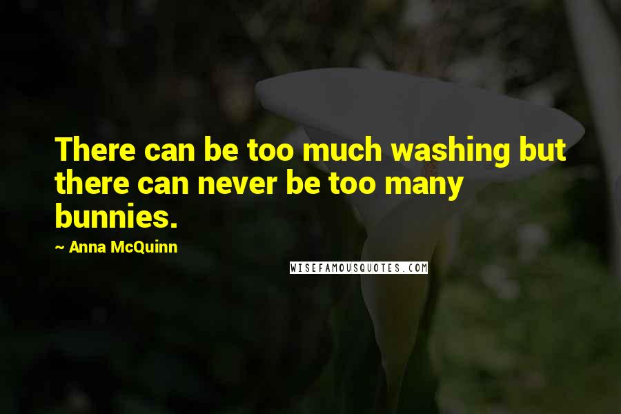 Anna McQuinn Quotes: There can be too much washing but there can never be too many bunnies.
