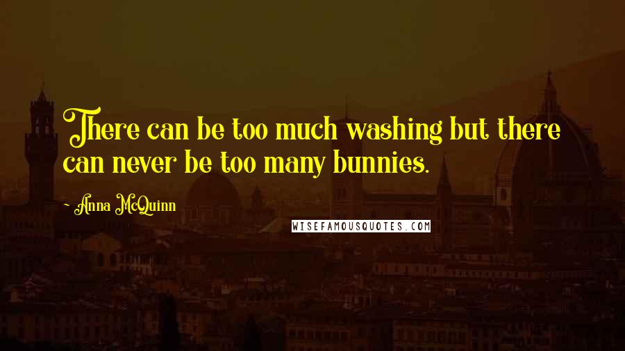 Anna McQuinn Quotes: There can be too much washing but there can never be too many bunnies.