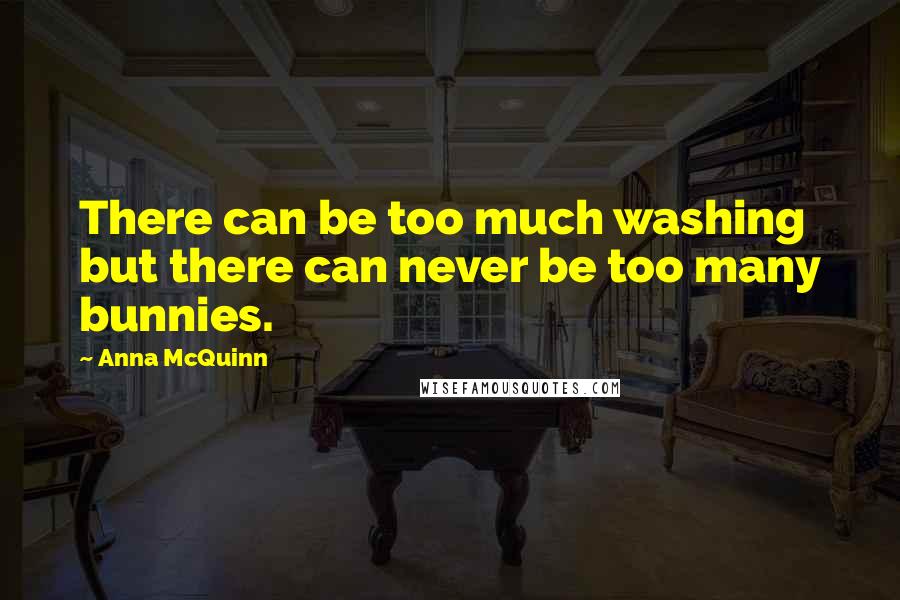 Anna McQuinn Quotes: There can be too much washing but there can never be too many bunnies.