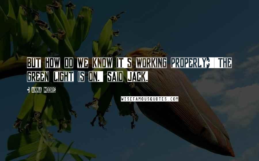 Anna Moore Quotes: But how do we know it's working properly?''The green light is on.' said Jack.