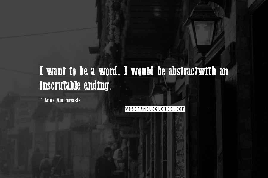 Anna Moschovakis Quotes: I want to be a word. I would be abstractwith an inscrutable ending.