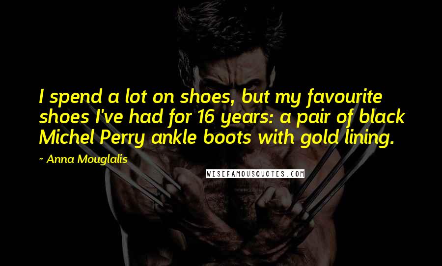 Anna Mouglalis Quotes: I spend a lot on shoes, but my favourite shoes I've had for 16 years: a pair of black Michel Perry ankle boots with gold lining.