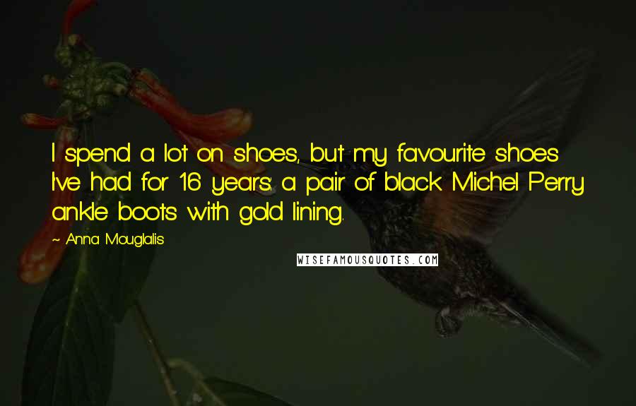 Anna Mouglalis Quotes: I spend a lot on shoes, but my favourite shoes I've had for 16 years: a pair of black Michel Perry ankle boots with gold lining.