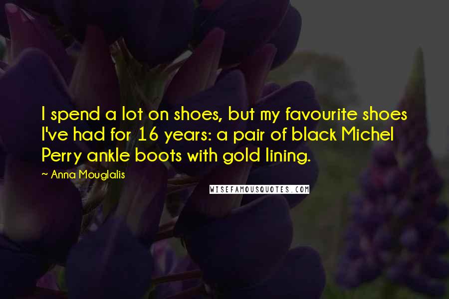 Anna Mouglalis Quotes: I spend a lot on shoes, but my favourite shoes I've had for 16 years: a pair of black Michel Perry ankle boots with gold lining.
