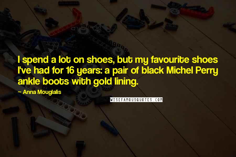 Anna Mouglalis Quotes: I spend a lot on shoes, but my favourite shoes I've had for 16 years: a pair of black Michel Perry ankle boots with gold lining.