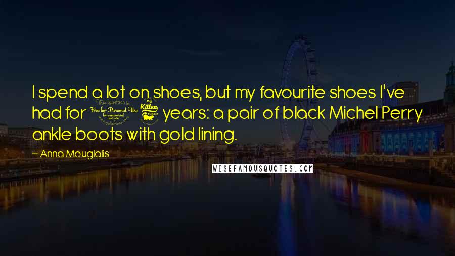 Anna Mouglalis Quotes: I spend a lot on shoes, but my favourite shoes I've had for 16 years: a pair of black Michel Perry ankle boots with gold lining.