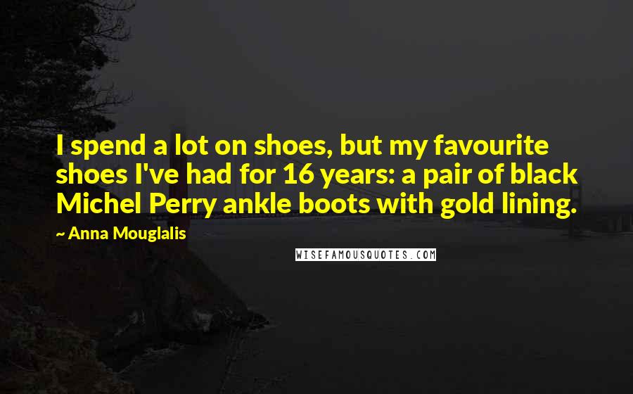 Anna Mouglalis Quotes: I spend a lot on shoes, but my favourite shoes I've had for 16 years: a pair of black Michel Perry ankle boots with gold lining.