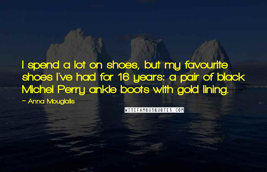 Anna Mouglalis Quotes: I spend a lot on shoes, but my favourite shoes I've had for 16 years: a pair of black Michel Perry ankle boots with gold lining.