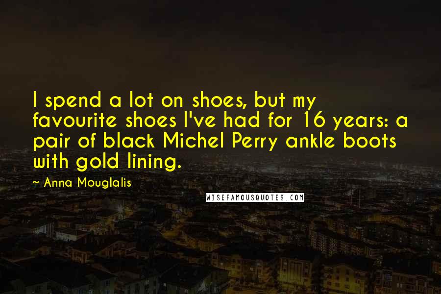 Anna Mouglalis Quotes: I spend a lot on shoes, but my favourite shoes I've had for 16 years: a pair of black Michel Perry ankle boots with gold lining.