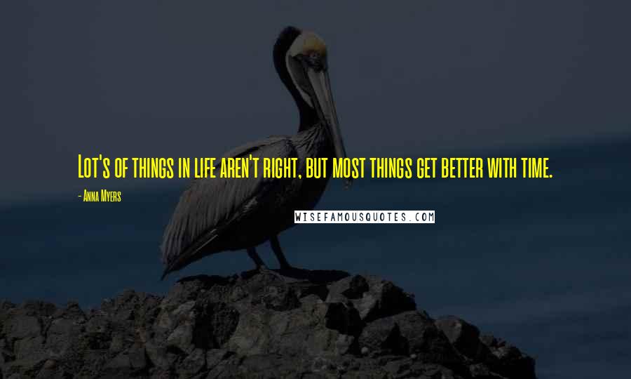 Anna Myers Quotes: Lot's of things in life aren't right, but most things get better with time.