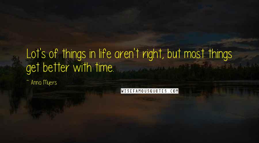 Anna Myers Quotes: Lot's of things in life aren't right, but most things get better with time.