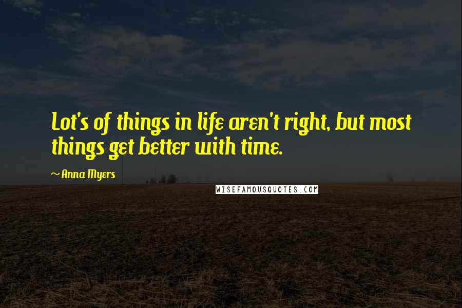 Anna Myers Quotes: Lot's of things in life aren't right, but most things get better with time.