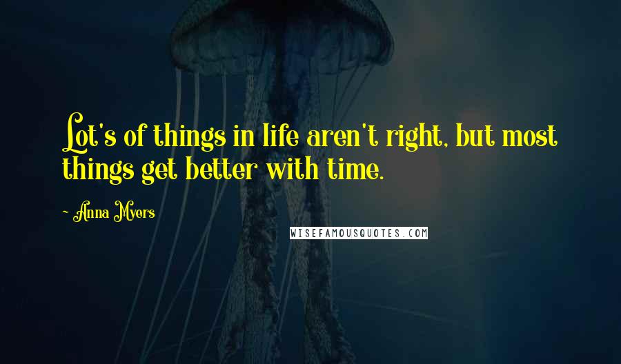 Anna Myers Quotes: Lot's of things in life aren't right, but most things get better with time.