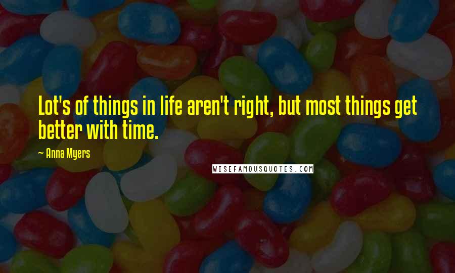 Anna Myers Quotes: Lot's of things in life aren't right, but most things get better with time.