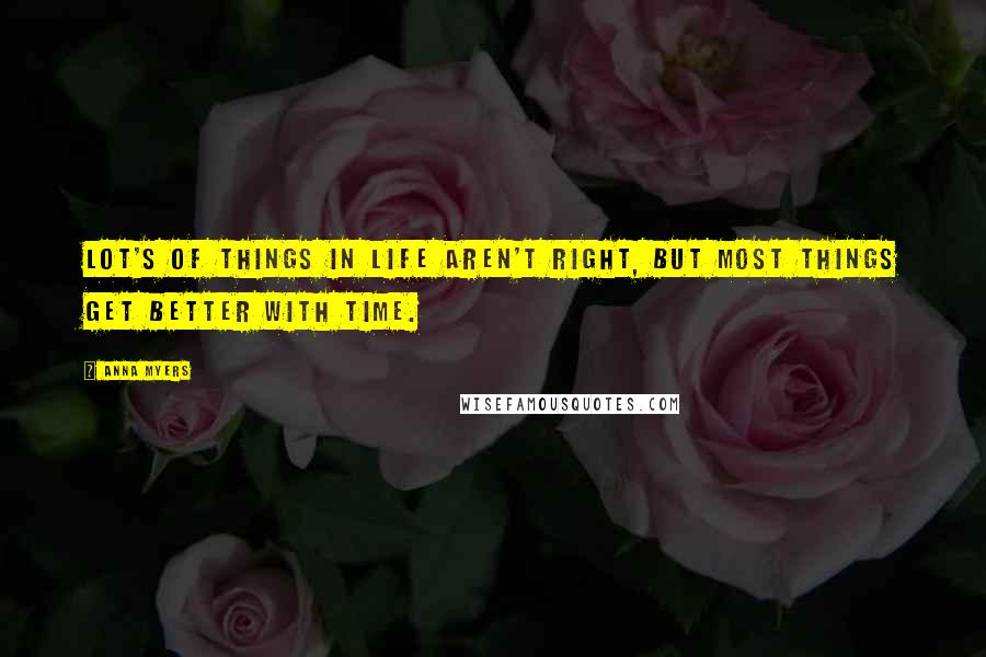 Anna Myers Quotes: Lot's of things in life aren't right, but most things get better with time.