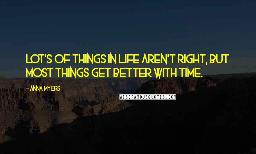 Anna Myers Quotes: Lot's of things in life aren't right, but most things get better with time.