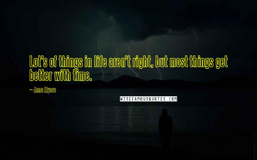 Anna Myers Quotes: Lot's of things in life aren't right, but most things get better with time.