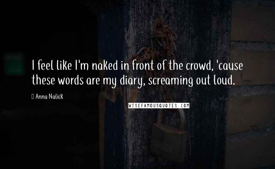 Anna Nalick Quotes: I feel like I'm naked in front of the crowd, 'cause these words are my diary, screaming out loud.