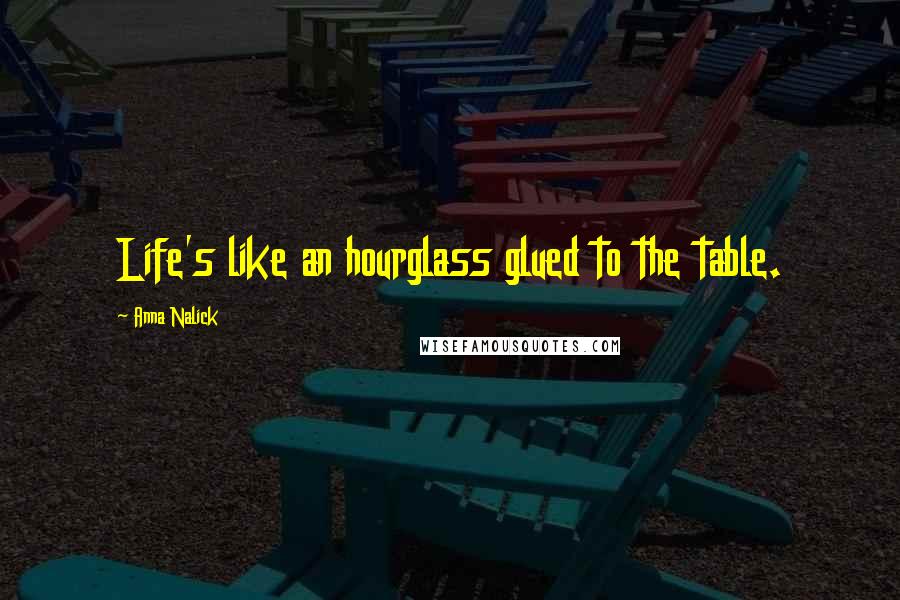 Anna Nalick Quotes: Life's like an hourglass glued to the table.