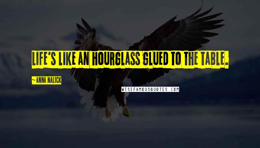 Anna Nalick Quotes: Life's like an hourglass glued to the table.