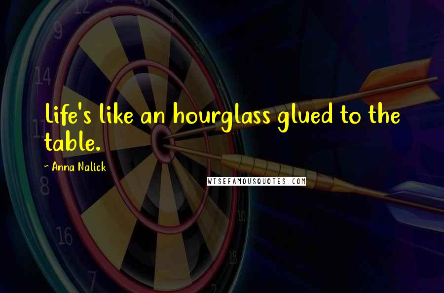 Anna Nalick Quotes: Life's like an hourglass glued to the table.