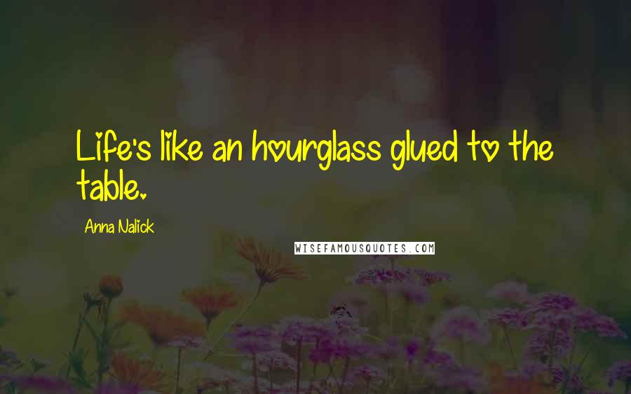 Anna Nalick Quotes: Life's like an hourglass glued to the table.