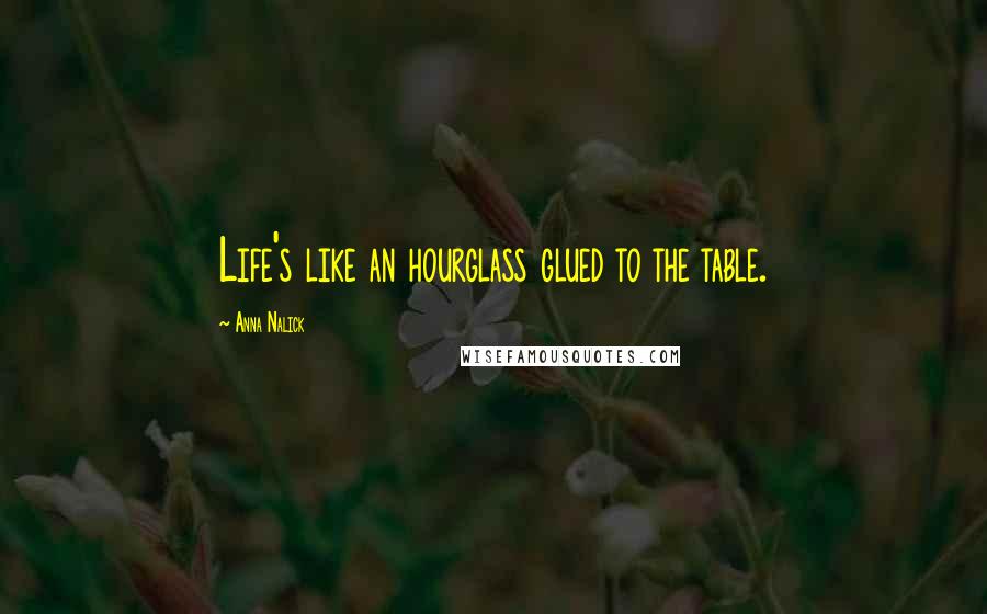 Anna Nalick Quotes: Life's like an hourglass glued to the table.