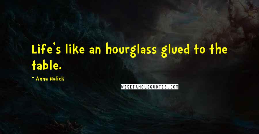 Anna Nalick Quotes: Life's like an hourglass glued to the table.