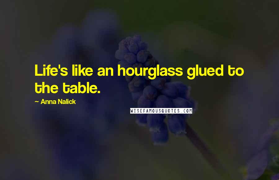 Anna Nalick Quotes: Life's like an hourglass glued to the table.