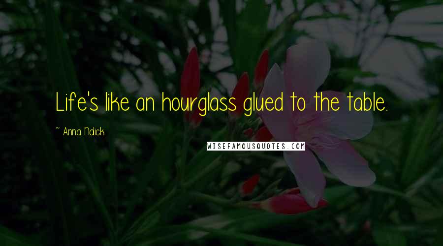 Anna Nalick Quotes: Life's like an hourglass glued to the table.