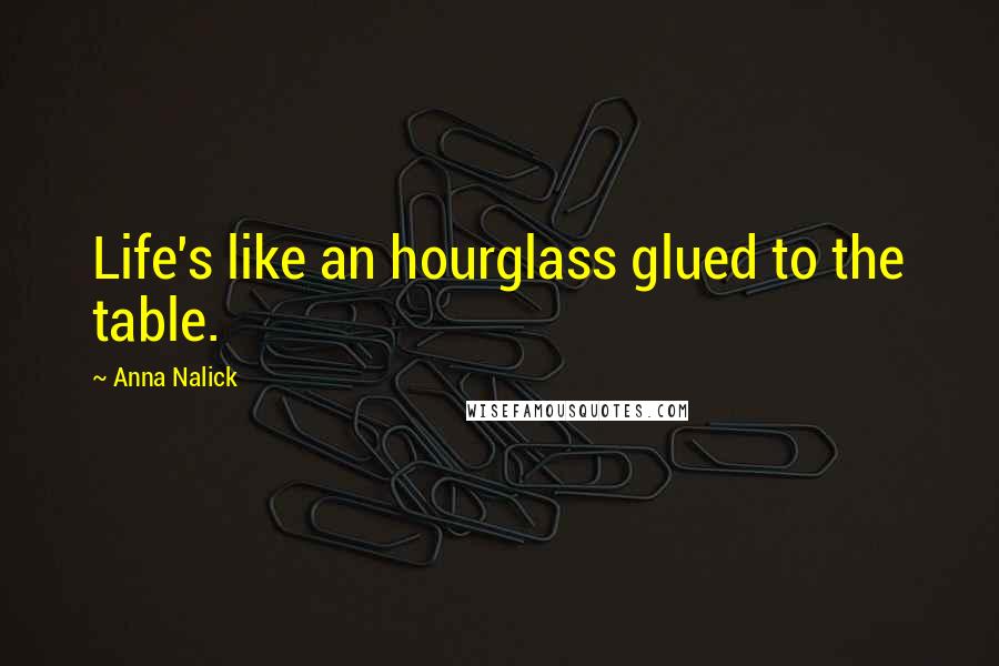 Anna Nalick Quotes: Life's like an hourglass glued to the table.