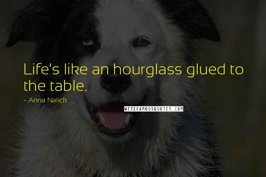 Anna Nalick Quotes: Life's like an hourglass glued to the table.