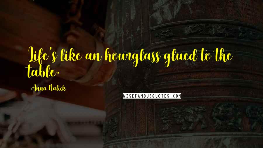 Anna Nalick Quotes: Life's like an hourglass glued to the table.