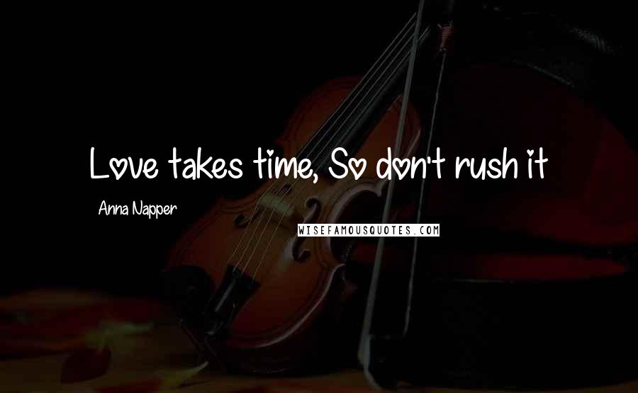 Anna Napper Quotes: Love takes time, So don't rush it