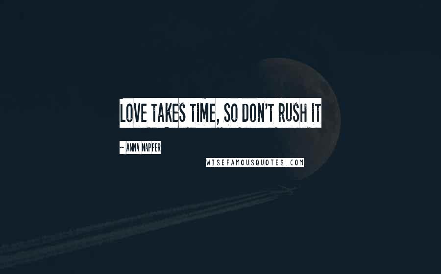 Anna Napper Quotes: Love takes time, So don't rush it