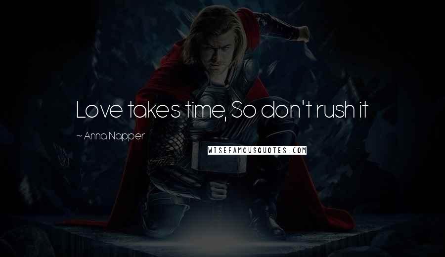 Anna Napper Quotes: Love takes time, So don't rush it