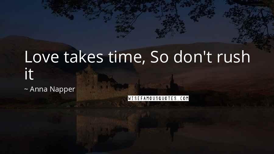 Anna Napper Quotes: Love takes time, So don't rush it