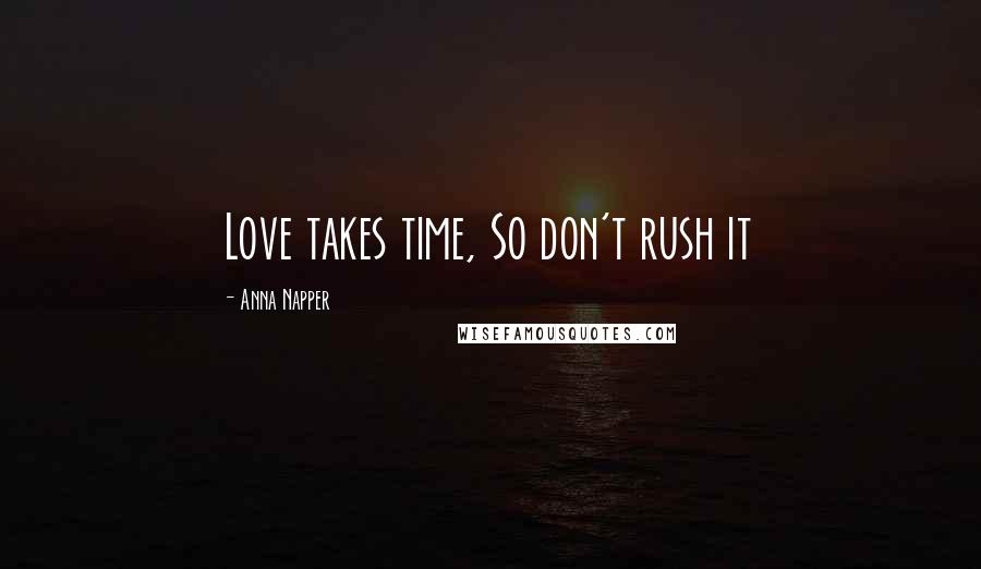 Anna Napper Quotes: Love takes time, So don't rush it