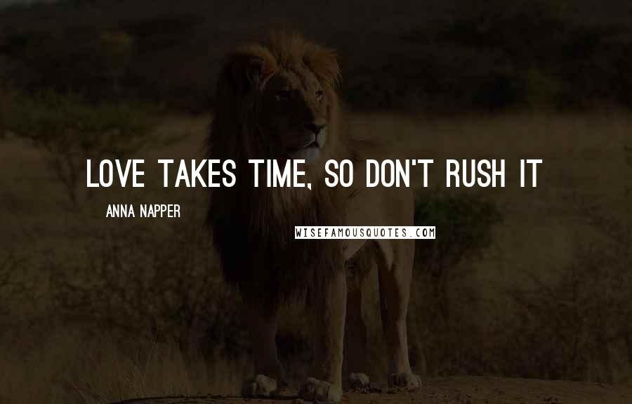 Anna Napper Quotes: Love takes time, So don't rush it