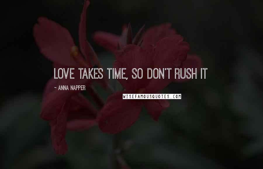 Anna Napper Quotes: Love takes time, So don't rush it