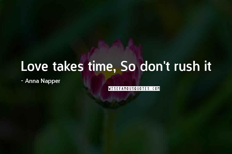 Anna Napper Quotes: Love takes time, So don't rush it