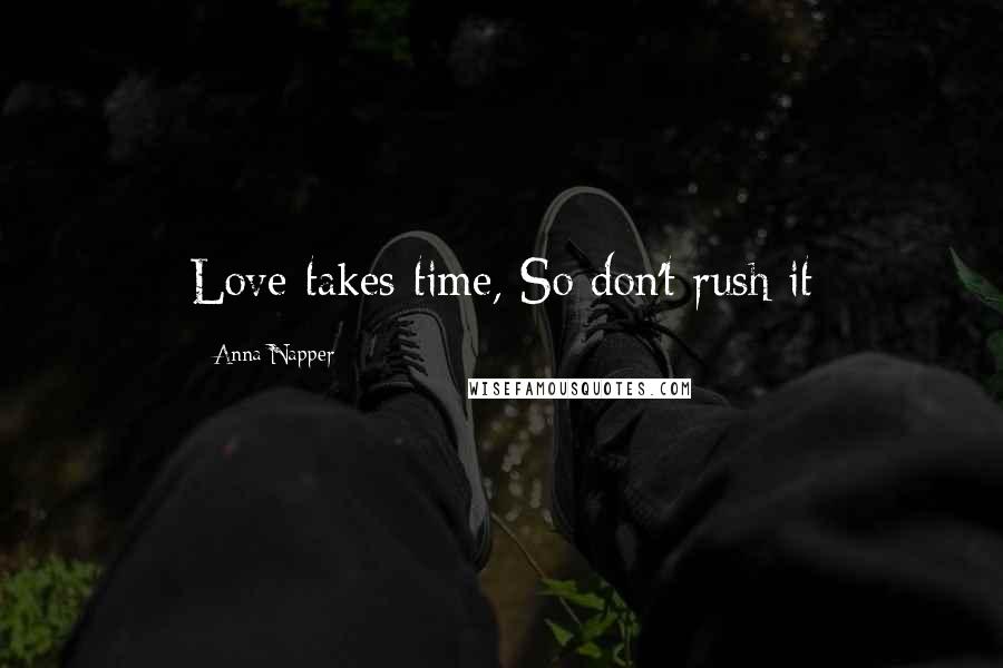 Anna Napper Quotes: Love takes time, So don't rush it