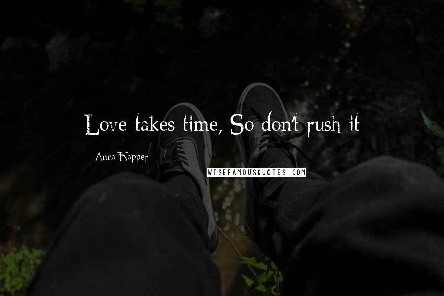 Anna Napper Quotes: Love takes time, So don't rush it