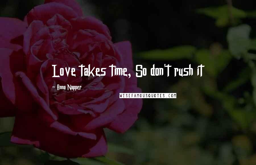 Anna Napper Quotes: Love takes time, So don't rush it