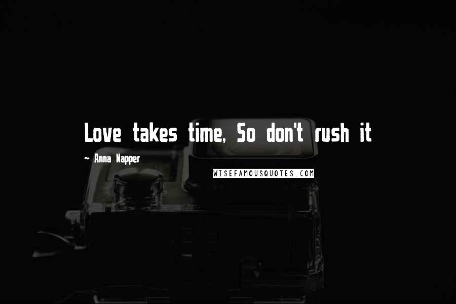 Anna Napper Quotes: Love takes time, So don't rush it